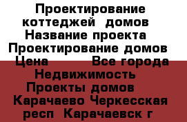 Проектирование коттеджей, домов › Название проекта ­ Проектирование домов › Цена ­ 100 - Все города Недвижимость » Проекты домов   . Карачаево-Черкесская респ.,Карачаевск г.